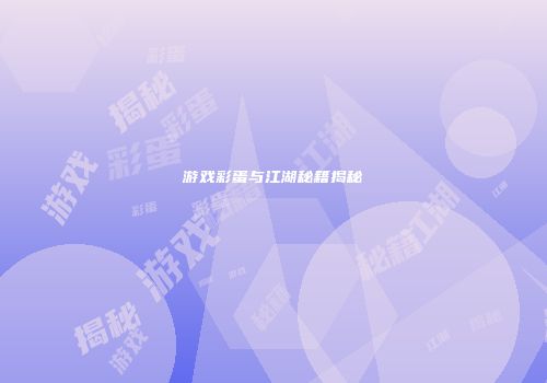游戏彩蛋与江湖秘籍揭秘