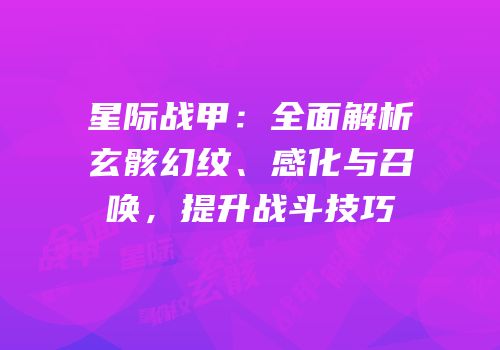 星际战甲：全面解析玄骸幻纹、感化与召唤，提升战斗技巧