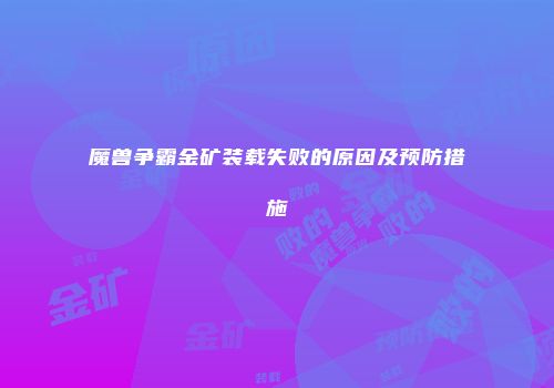 魔兽争霸金矿装载失败的原因及预防措施