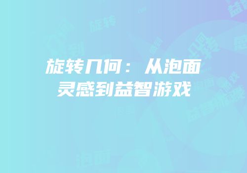 旋转几何：从泡面灵感到益智游戏
