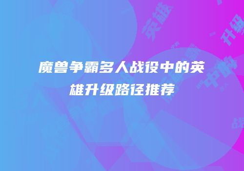 魔兽争霸多人战役中的英雄升级路径推荐