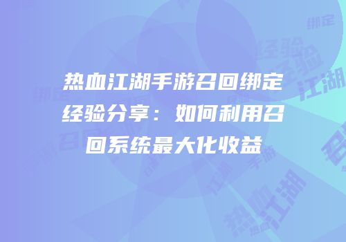 热血江湖手游召回绑定经验分享：如何利用召回系统最大化收益