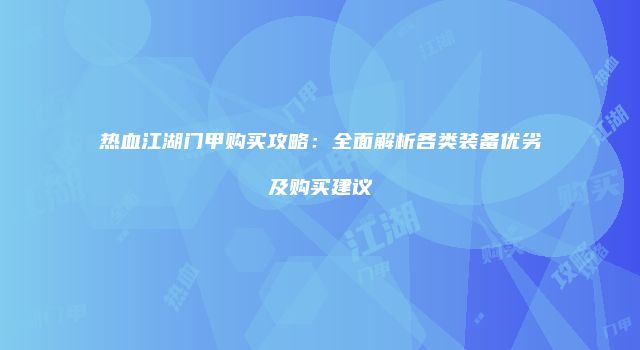 热血江湖门甲购买攻略：全面解析各类装备优劣及购买建议