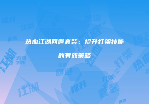 热血江湖回避套装：提升打架技能的有效策略