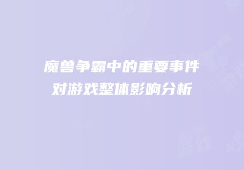 魔兽争霸中的重要事件对游戏整体影响分析