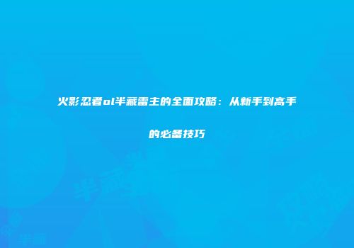 火影忍者ol半藏雷主的全面攻略：从新手到高手的必备技巧