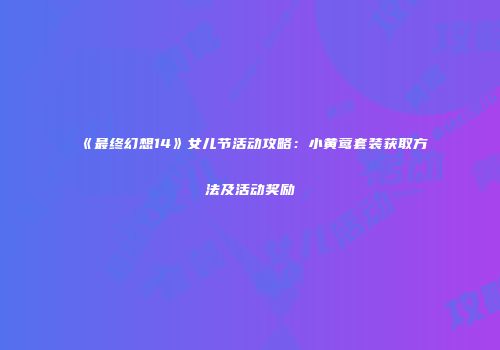 《最终幻想14》女儿节活动攻略：小黄莺套装获取方法及活动奖励