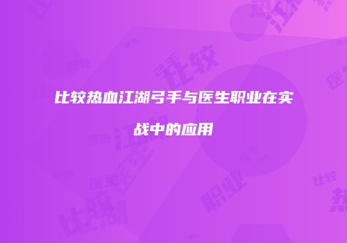 比较热血江湖弓手与医生职业在实战中的应用