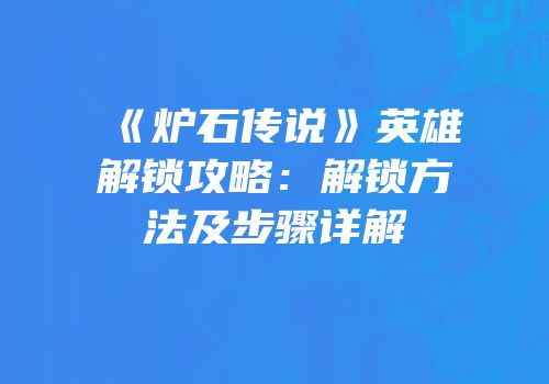《炉石传说》英雄解锁攻略：解锁方法及步骤详解