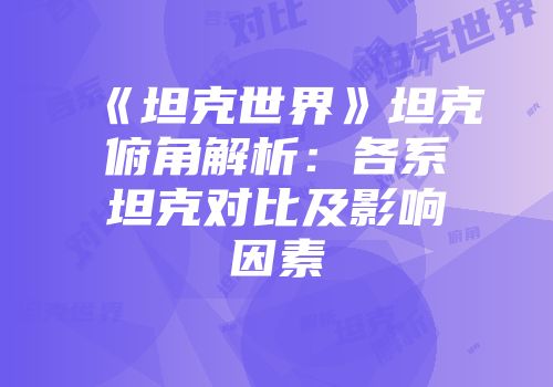 《坦克世界》坦克俯角解析：各系坦克对比及影响因素