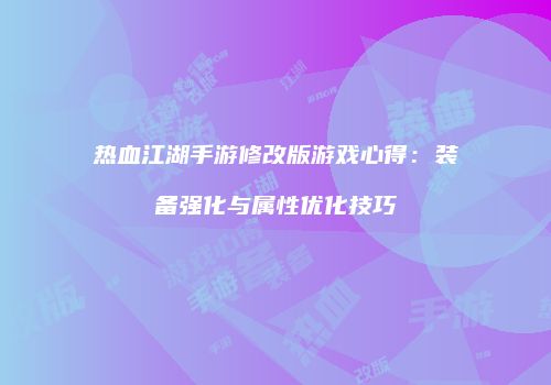 热血江湖手游修改版游戏心得：装备强化与属性优化技巧