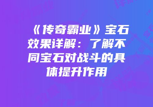 《传奇霸业》宝石效果详解：了解不同宝石对战斗的具体提升作用