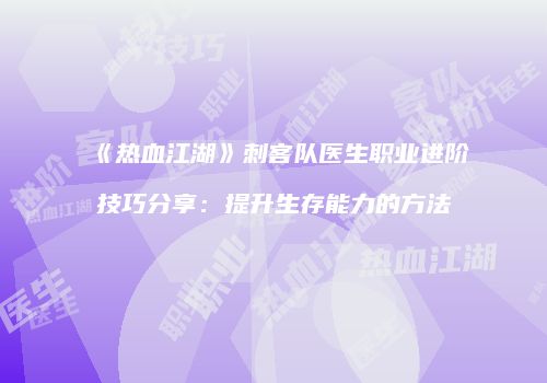 《热血江湖》刺客队医生职业进阶技巧分享:提升生存能力的方法
