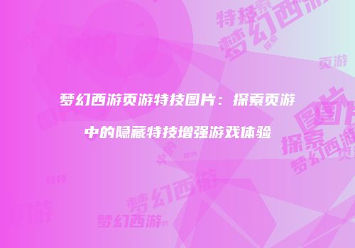 梦幻西游页游特技图片：探索页游中的隐藏特技增强游戏体验
