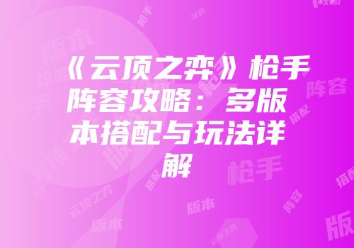 《云顶之弈》枪手阵容攻略：多版本搭配与玩法详解