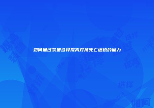 如何通过装备选择提高对抗死亡缠绕的能力