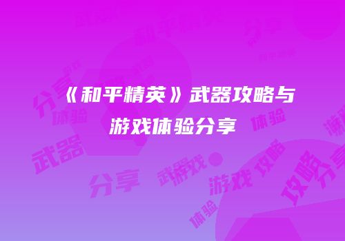 《和平精英》武器攻略与游戏体验分享