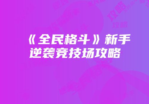 《全民格斗》新手逆袭竞技场攻略
