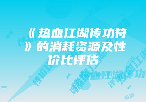 《热血江湖传功符》的消耗资源及性价比评估