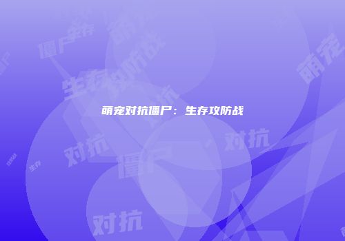 萌宠对抗僵尸：生存攻防战