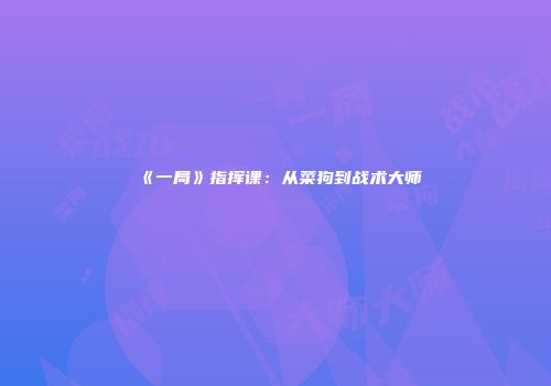 《一局》指挥课：从菜狗到战术大师