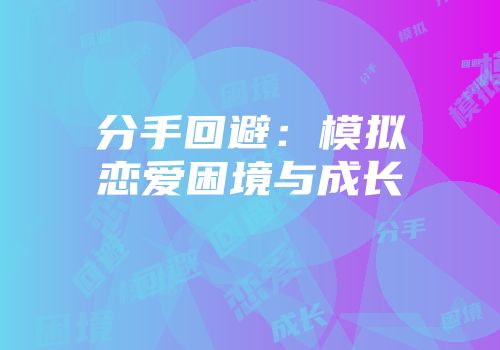 分手回避：模拟恋爱困境与成长