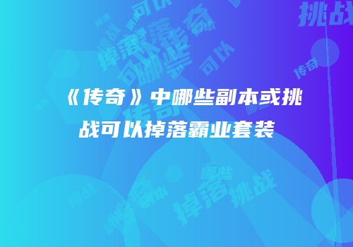 《传奇》中哪些副本或挑战可以掉落霸业套装