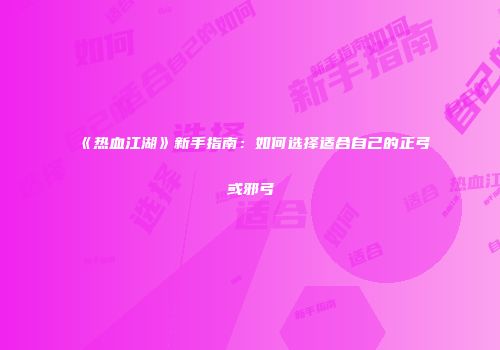 《热血江湖》新手指南：如何选择适合自己的正弓或邪弓