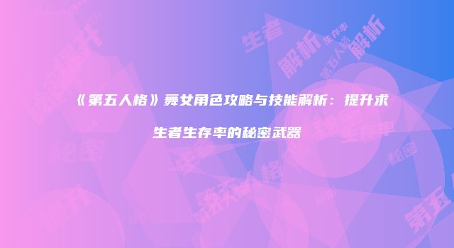 《第五人格》舞女角色攻略与技能解析：提升求生者生存率的秘密武器