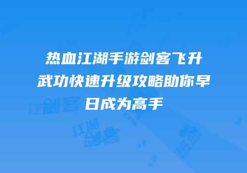 热血江湖手游剑客飞升武功快速升级攻略助你早日成为高手