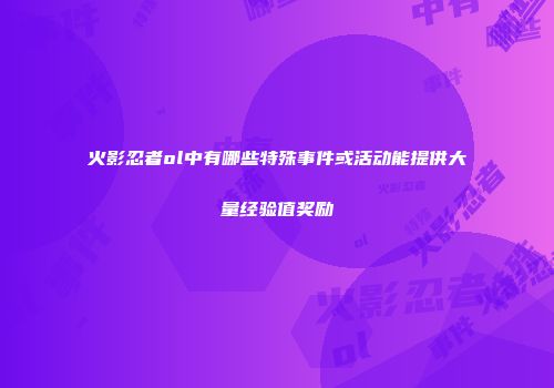 火影忍者ol中有哪些特殊事件或活动能提供大量经验值奖励