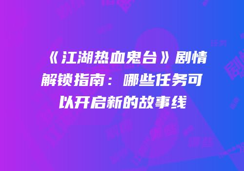 《江湖热血鬼台》剧情解锁指南：哪些任务可以开启新的故事线