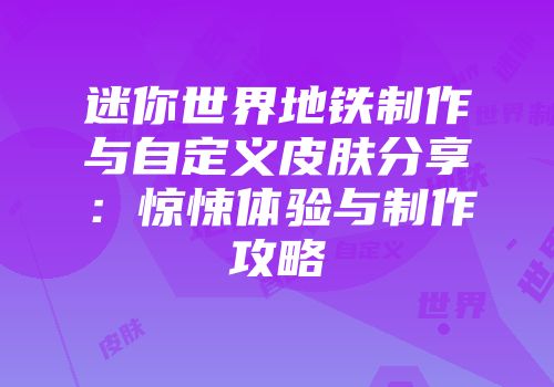 迷你世界地铁制作与自定义皮肤分享：惊悚体验与制作攻略
