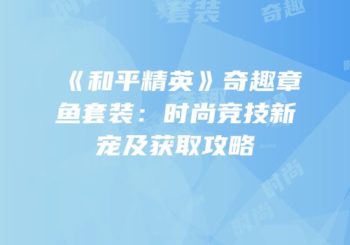 《和平精英》奇趣章鱼套装：时尚竞技新宠及获取攻略