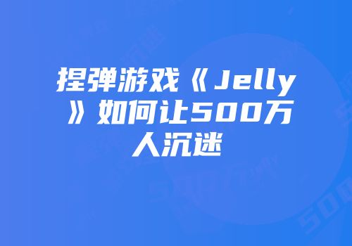 捏弹游戏《Jelly》如何让500万人沉迷