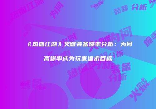 《热血江湖》火贼装备爆率分析：为何高爆率成为玩家追求目标