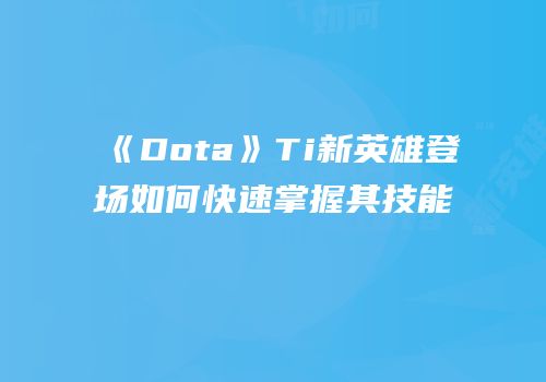 《Dota》Ti新英雄登场如何快速掌握其技能