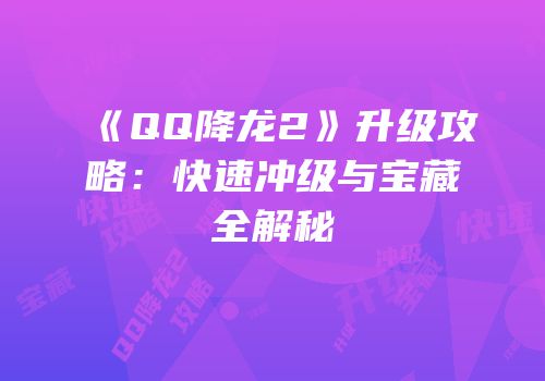 《QQ降龙2》升级攻略：快速冲级与宝藏全解秘
