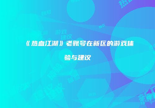 《热血江湖》老账号在新区的游戏体验与建议