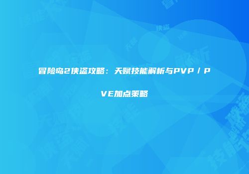 冒险岛2侠盗攻略：天赋技能解析与PVP／PVE加点策略