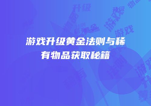 游戏升级黄金法则与稀有物品获取秘籍