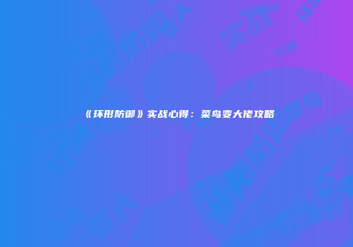 《环形防御》实战心得：菜鸟变大佬攻略