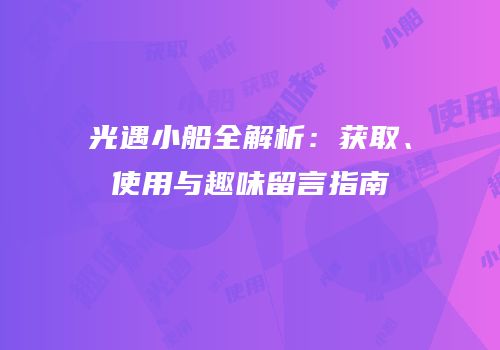 光遇小船全解析：获取、使用与趣味留言指南