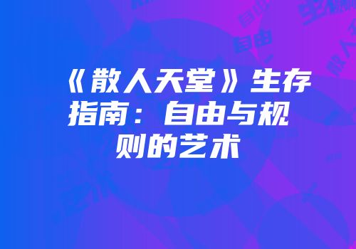 《散人天堂》生存指南：自由与规则的艺术