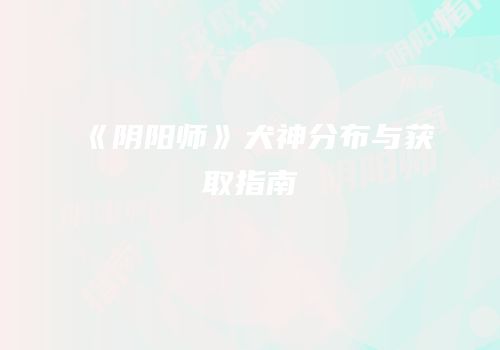 《阴阳师》犬神分布与获取指南