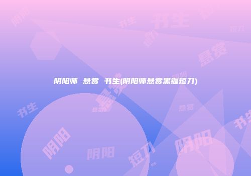阴阳师 悬赏 书生(阴阳师悬赏黑镰短刀)