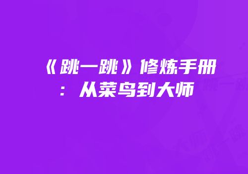 《跳一跳》修炼手册：从菜鸟到大师