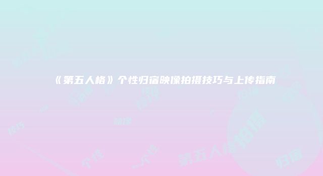 《第五人格》个性归宿映像拍摄技巧与上传指南
