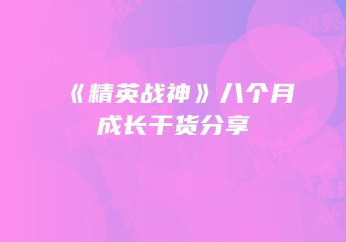 《精英战神》八个月成长干货分享