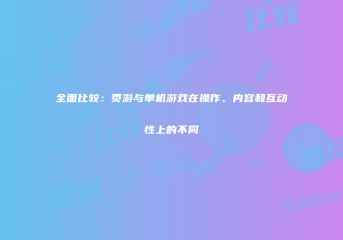 全面比较：页游与单机游戏在操作、内容和互动性上的不同